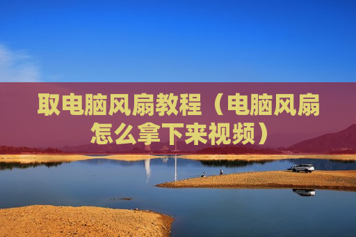 取电脑风扇教程（电脑风扇怎么拿下来视频）