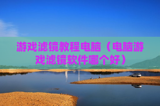 游戏滤镜教程电脑（电脑游戏滤镜软件哪个好）