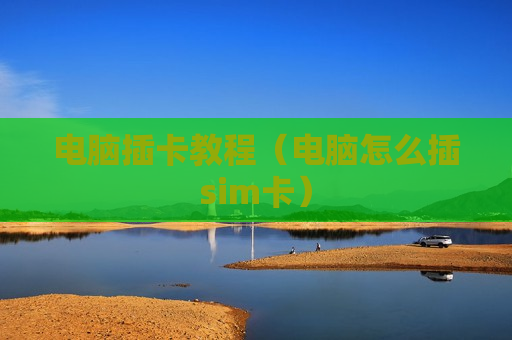 电脑插卡教程（电脑怎么插sim卡）