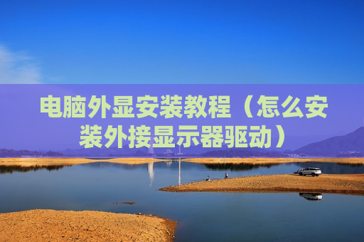 电脑外显安装教程（怎么安装外接显示器驱动）