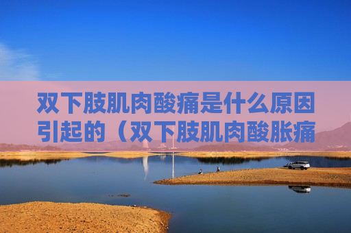 双下肢肌肉酸痛是什么原因引起的（双下肢肌肉酸胀痛）