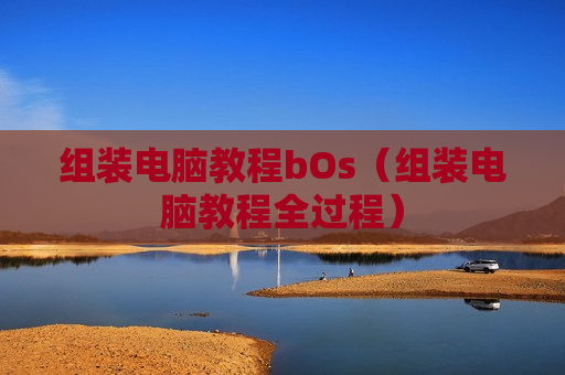 组装电脑教程bOs（组装电脑教程全过程）