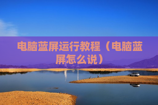 电脑蓝屏运行教程（电脑蓝屏怎么说）