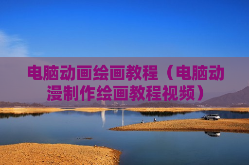 电脑动画绘画教程（电脑动漫制作绘画教程视频）