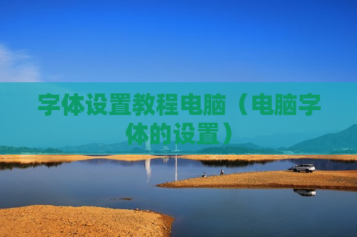 字体设置教程电脑（电脑字体的设置）