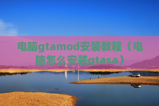 电脑gtamod安装教程（电脑怎么安装gtasa）