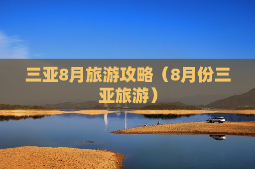 三亚8月旅游攻略（8月份三亚旅游）