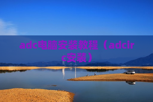 adc电脑安装教程（adcirc安装）