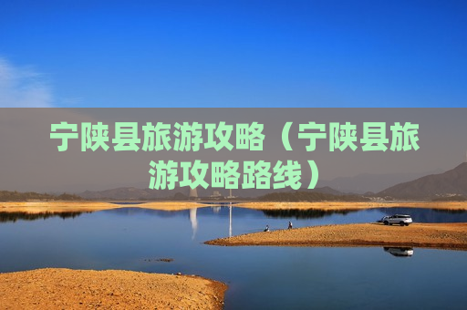 宁陕县旅游攻略（宁陕县旅游攻略路线）