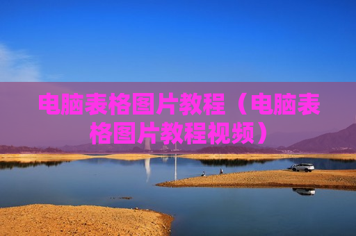 电脑表格图片教程（电脑表格图片教程视频）
