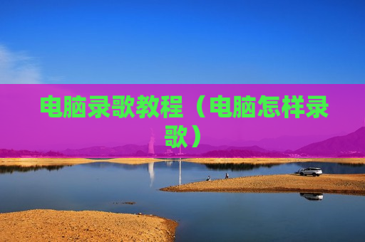电脑录歌教程（电脑怎样录歌）