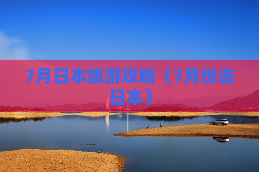 7月日本旅游攻略（7月份去日本）