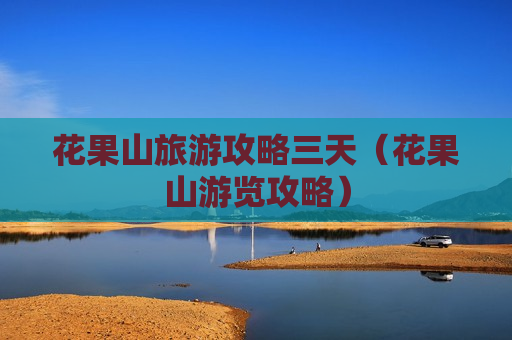 花果山旅游攻略三天（花果山游览攻略）