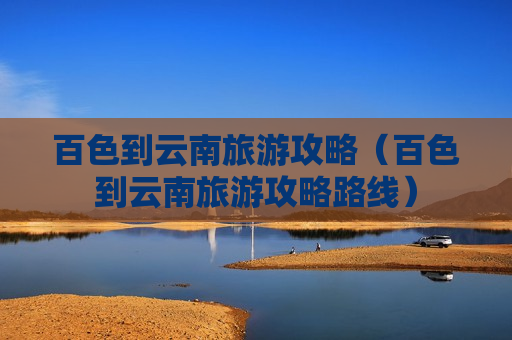 百色到云南旅游攻略（百色到云南旅游攻略路线）