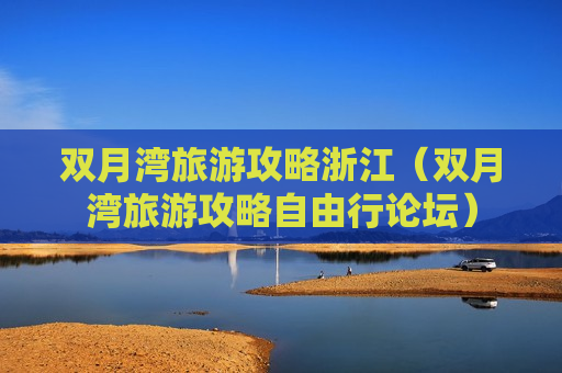 双月湾旅游攻略浙江（双月湾旅游攻略自由行论坛）