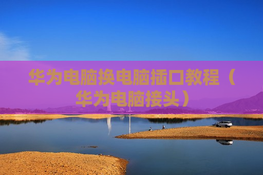 华为电脑换电脑插口教程（华为电脑接头）