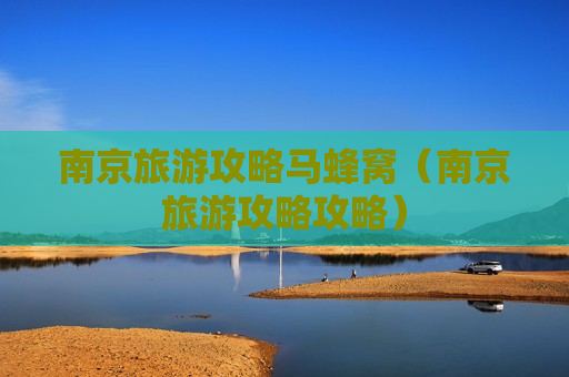 南京旅游攻略马蜂窝（南京旅游攻略攻略）