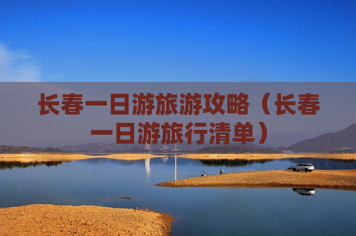 长春一日游旅游攻略（长春一日游旅行清单）