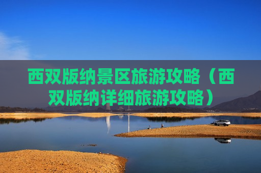 西双版纳景区旅游攻略（西双版纳详细旅游攻略）