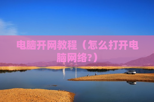 电脑开网教程（怎么打开电脑网络?）