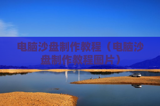 电脑沙盘制作教程（电脑沙盘制作教程图片）