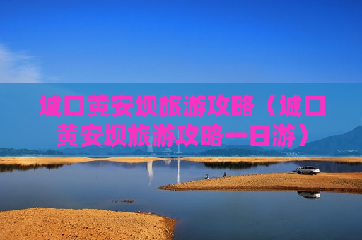 城口黄安坝旅游攻略（城口黄安坝旅游攻略一日游）