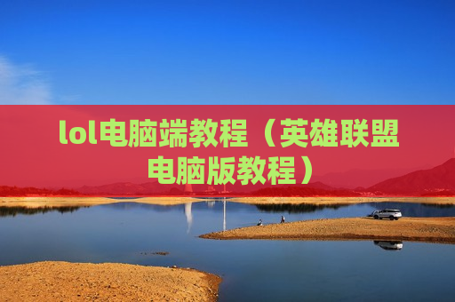 lol电脑端教程（英雄联盟电脑版教程）
