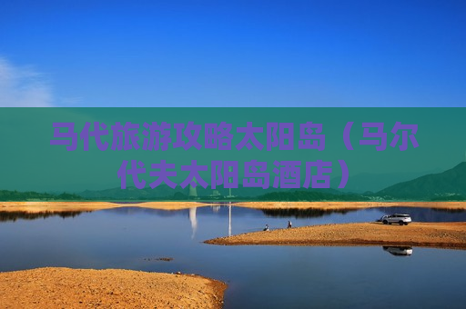 马代旅游攻略太阳岛（马尔代夫太阳岛酒店）
