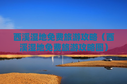 西溪湿地免费旅游攻略（西溪湿地免费旅游攻略图）