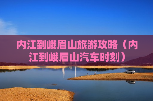 内江到峨眉山旅游攻略（内江到峨眉山汽车时刻）