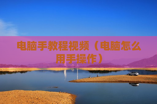 电脑手教程视频（电脑怎么用手操作）