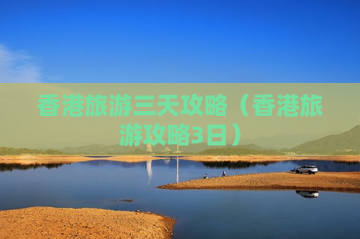 香港旅游三天攻略（香港旅游攻略3日）