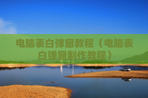 电脑表白弹窗教程（电脑表白弹窗制作教程）