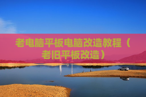 老电脑平板电脑改造教程（老旧平板改造）