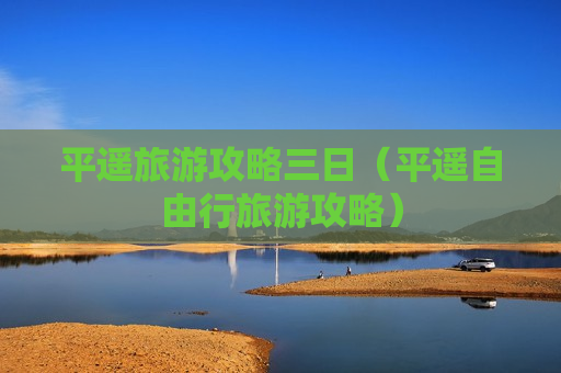 平遥旅游攻略三日（平遥自由行旅游攻略）
