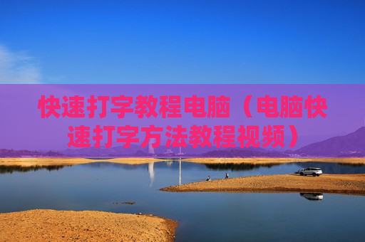 快速打字教程电脑（电脑快速打字方法教程视频）