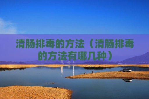 清肠排毒的方法（清肠排毒的方法有哪几种）
