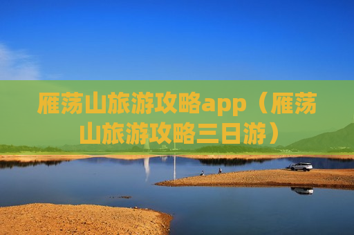 雁荡山旅游攻略app（雁荡山旅游攻略三日游）