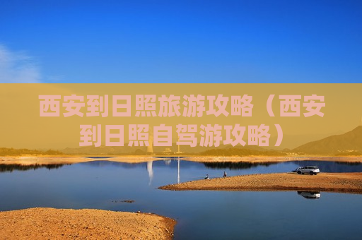 西安到日照旅游攻略（西安到日照自驾游攻略）