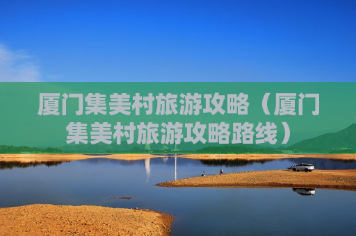 厦门集美村旅游攻略（厦门集美村旅游攻略路线）