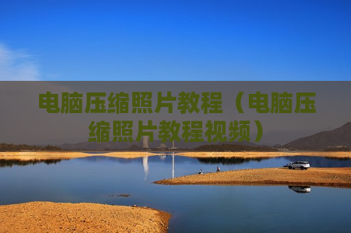 电脑压缩照片教程（电脑压缩照片教程视频）
