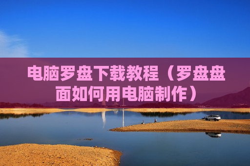 电脑罗盘下载教程（罗盘盘面如何用电脑制作）