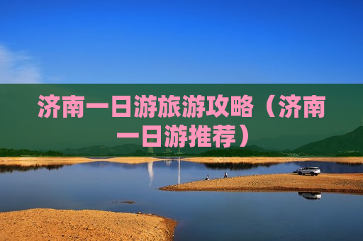 济南一日游旅游攻略（济南一日游推荐）