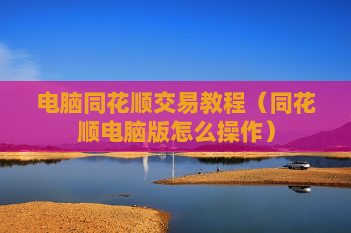 电脑同花顺交易教程（同花顺电脑版怎么操作）