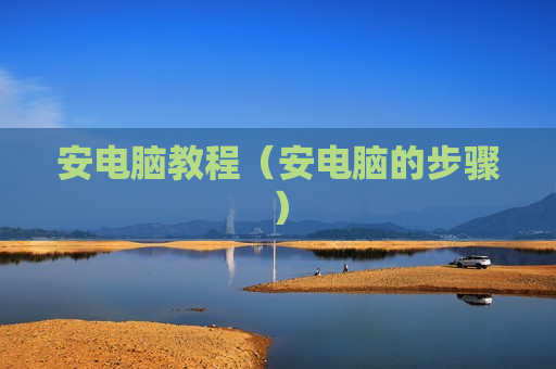 安电脑教程（安电脑的步骤）