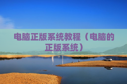 电脑正版系统教程（电脑的正版系统）