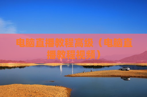 电脑直播教程高级（电脑直播教程视频）