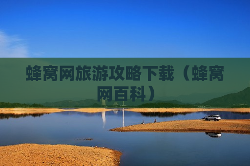 蜂窝网旅游攻略下载（蜂窝网百科）