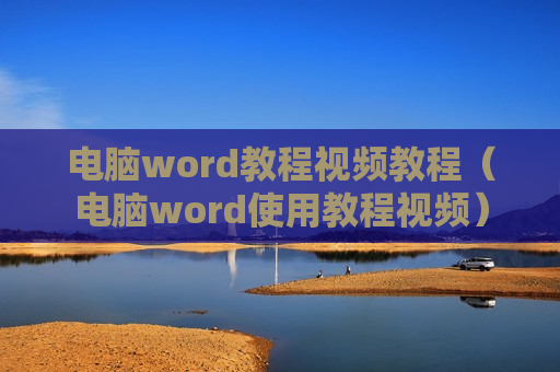 电脑word教程视频教程（电脑word使用教程视频）