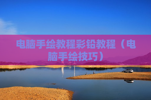 电脑手绘教程彩铅教程（电脑手绘技巧）